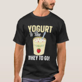 Yogurt Is The Whey To Go Tシャツ (正面)