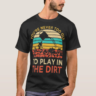 You39re Never Too Old  to 遊 Dirt Gardenin Tシャツ
