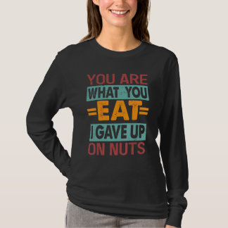 You Are What You Eat I Gave Up On Nuts  Sarcasm 2 Tシャツ