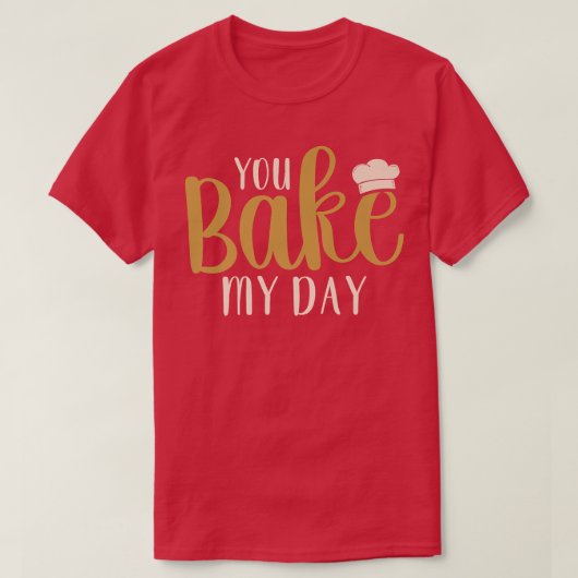 You Bake My Day Baker Baking Pastry  Tシャツ (デザイン正面)