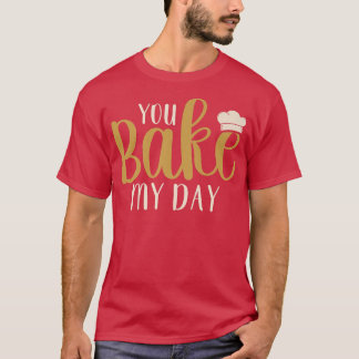 You Bake My Day Baker Baking Pastry  Tシャツ