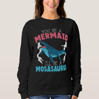 You Be A Mermaid I'll Be A Mosasaurus Paleontologi スウェットシャツ