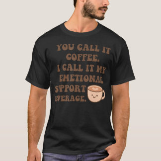 You Call It Coffee. I Call It My Emotional Support Tシャツ