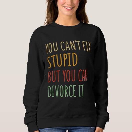 You can t fix stupid but you can divorce it  1 スウェットシャツ (正面)
