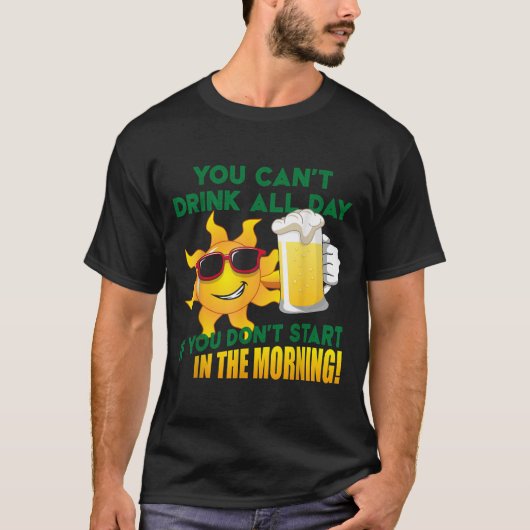 You Can't Drink All Day If You Don't Start In The  Tシャツ (正面)
