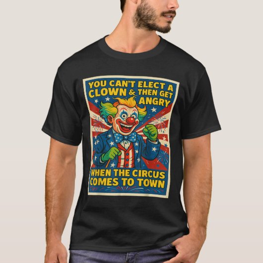 You Can't Elect A Clown &amp; Get Angry When The C Tシャツ (正面)