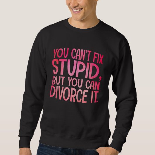 You Can't Fix Stupid, But You Can Divorce It Funny スウェットシャツ (正面)