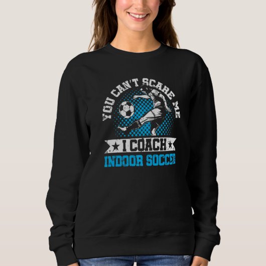 You Can't Scare Me I Coach Indoor Soccer Player Te スウェットシャツ (正面)