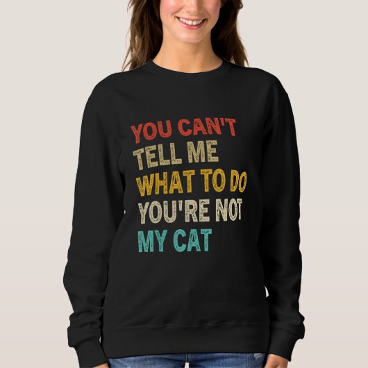 You Can't Tell Me What To Do You're Not My Cat Kit スウェットシャツ (正面)