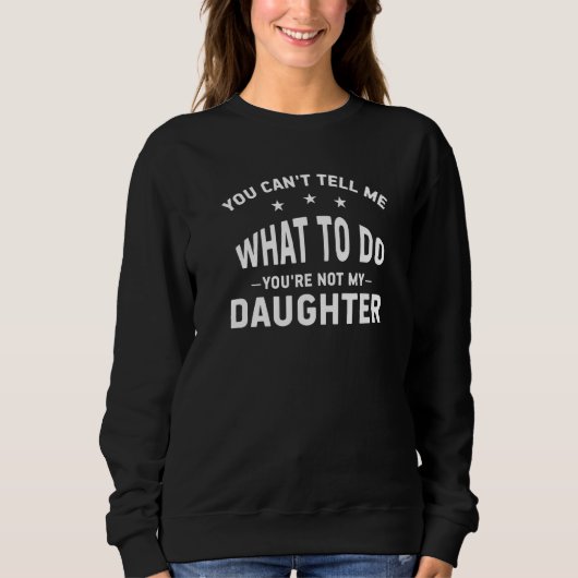 You Can't Tell Me What To Do You're Not My Daughte スウェットシャツ (正面)