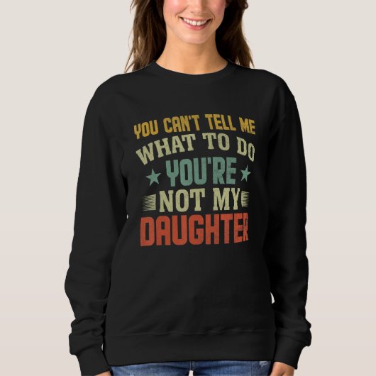 You can't Tell me what to do You're not my Daughte スウェットシャツ (正面)