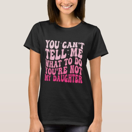 You Can't Tell Me What To Do You're Not My Daughte Tシャツ (正面)