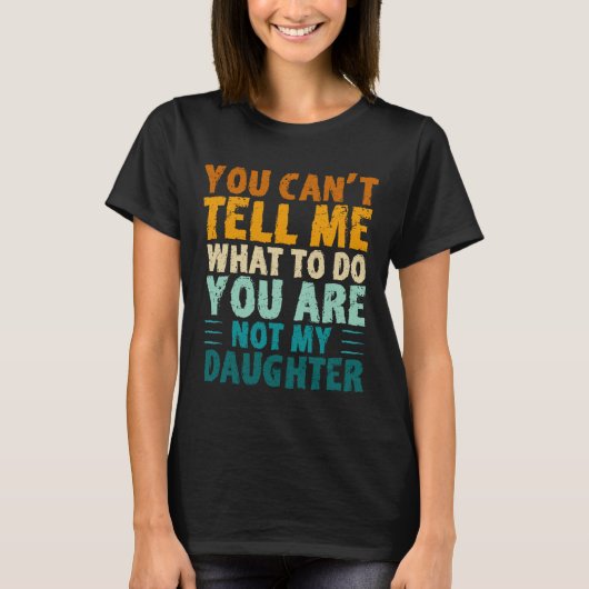 You Can't Tell Me What To Do You're Not My Daughte Tシャツ (正面)