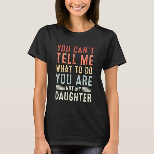 You Can't Tell Me What to Do You're Not My Daughte Tシャツ (正面)