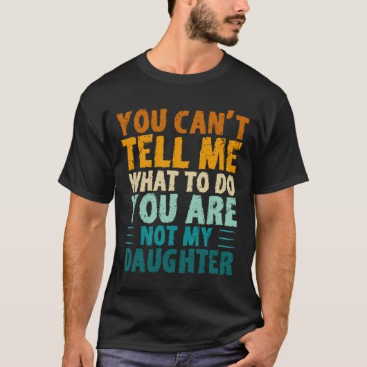 You Can't Tell Me What To Do You're Not My Daughte Tシャツ (正面)