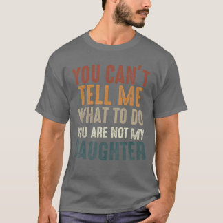 You Cant Tell Me What to Do Youre Not My Daughter  Tシャツ