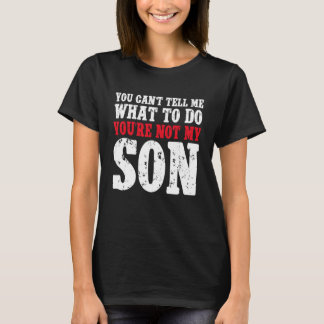 You Can't Tell Me What to Do You're Not My Son Tシャツ