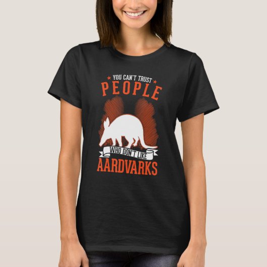 You Can't Trust People Who Don't Like Aardvarks Tシャツ (正面)