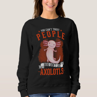 You Can't Trust People Who Don't Like Axolotls スウェットシャツ