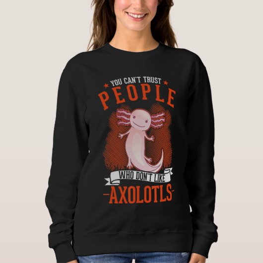 You Can't Trust People Who Don't Like Axolotls スウェットシャツ (正面)