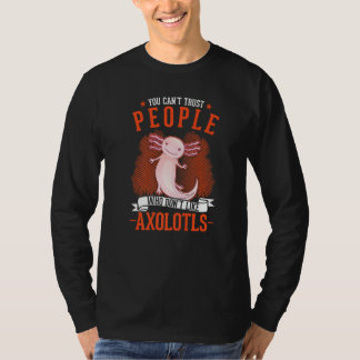 You Can't Trust People Who Don't Like Axolotls   Tシャツ