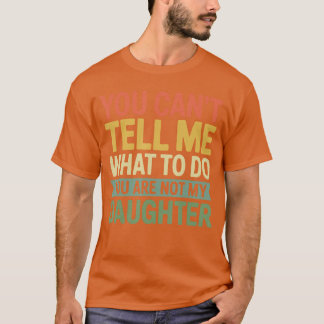 You Cantell Me What to Do You are Not My Daughter  Tシャツ
