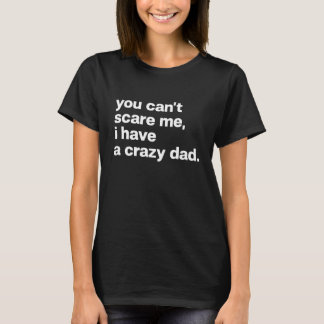 You Canu2019t Scare Me I Have A Crazy Dad Funny Fa Tシャツ