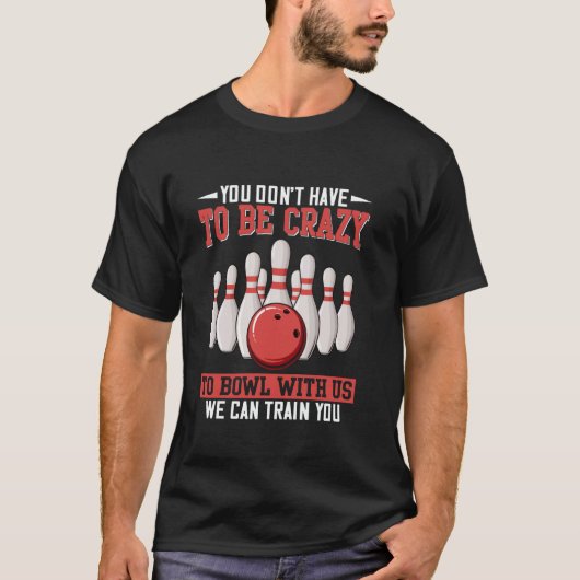 You Don't Have To Be Crazy To Bowl With Us We Can  Tシャツ (正面)