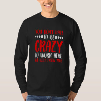 You Don't Have To Be Crazy To Work Here Tシャツ