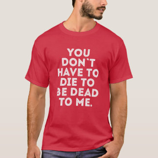 You dont have to die to be dead to me friends tシャツ