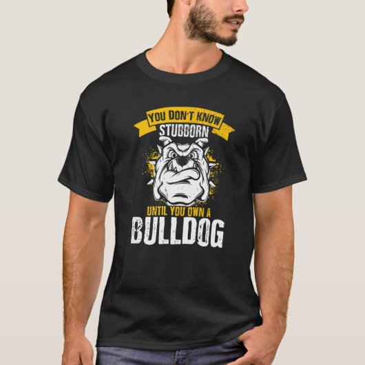 You Don't Know Stubborn Until You Own a Bulldog Tシャツ (正面)