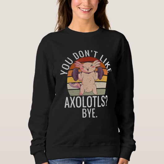 You dont like Axolotls Bye  Axolotl スウェットシャツ (正面)
