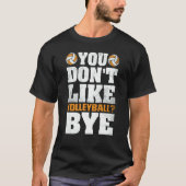 You Don't Like Volleyball Bye  Beach Volleyball  4 Tシャツ (正面)