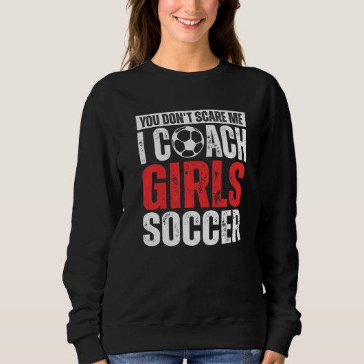 You Don't Scare Me I Coach Girls Soccer Soccer Co スウェットシャツ (正面)