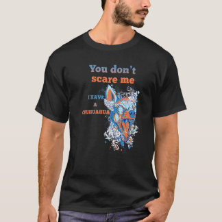 You Don't Scare Me I Have A Chihuahua  Dog Tシャツ