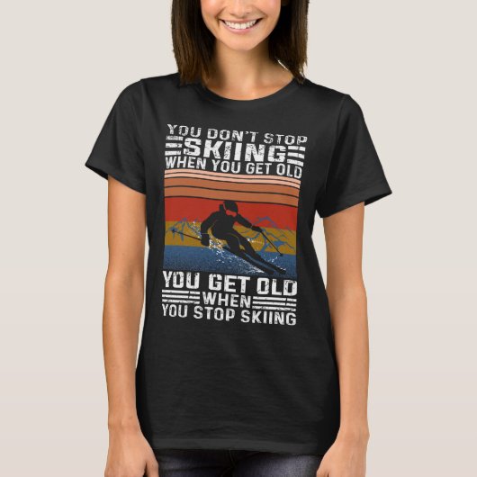 You Don't Stop Skiing When You Get Old Funny Skiin Tシャツ (正面)