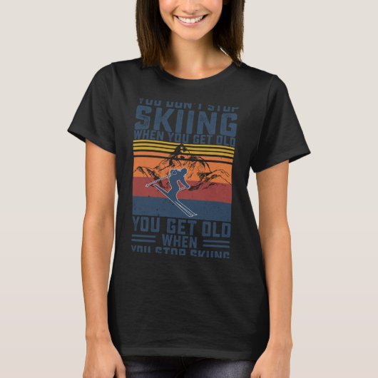 You Don't Stop Skiing When You Get Old Skier Skiin Tシャツ (正面)
