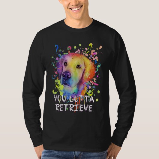 You Gotta Retrieve  Golden Retriever Humor Tシャツ (正面)