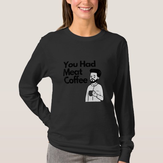 You Had Meat Coffee Everything Caffeine Tシャツ (正面)