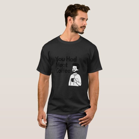 You Had Meat Coffee  Everything Caffeine Tシャツ (正面フル)