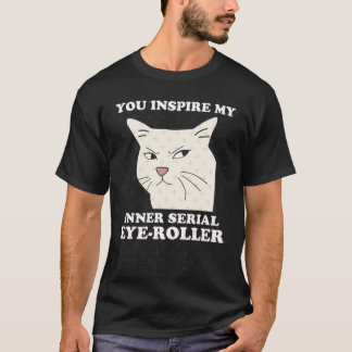 You Inspire My Inner Serial EyeRoller Funny cat me Tシャツ