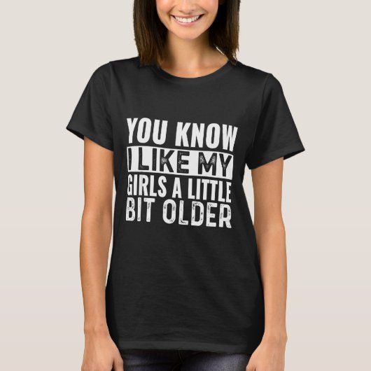 You Know I Like My Girls A Little Bit Older Funny  Tシャツ (正面)