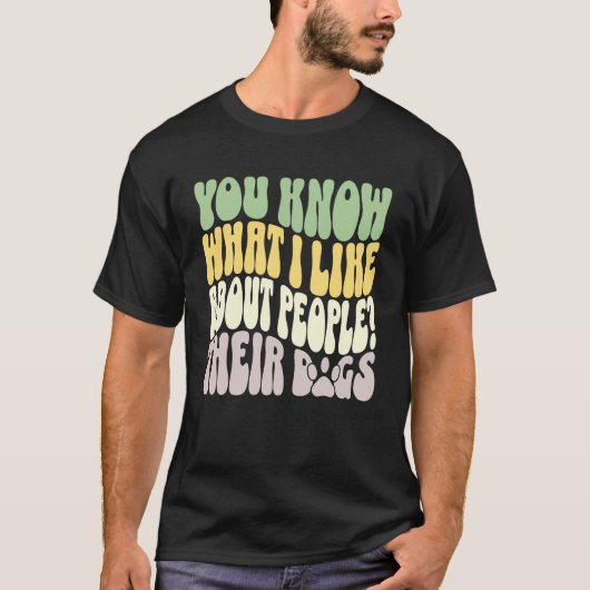 You Know What I Like About People Their Dogs Funny Tシャツ (正面)