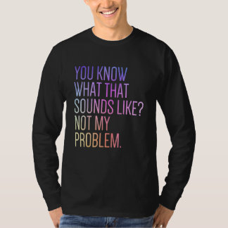 You Know What That Sounds Like Not My Problem  Sar Tシャツ