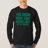 You Know What That Sounds Like Not My Problem Tシャツ (正面)