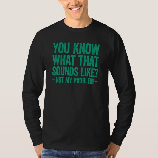 You Know What That Sounds Like Not My Problem Tシャツ (正面)