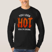 you look hot now I'm drunk  sarcastic drinking Tシャツ (正面)
