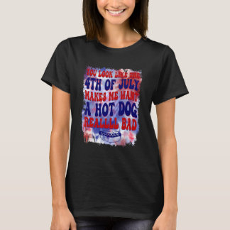You Look Like 4th Of July Makes Me Want A Hot Dog  Tシャツ