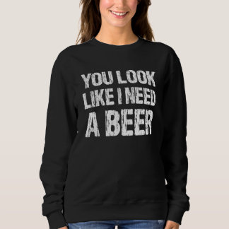 You Look Like I Need A Beer  Beer 2 スウェットシャツ