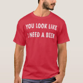 You Look Like I Need A Beer Funny Drinking Tシャツ (正面)